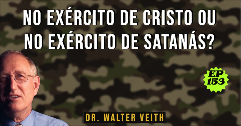 WALTER VEITH - Mahanaim, duas hostes, ou no exército de Cristo ou no exército de Satanás? EP 153