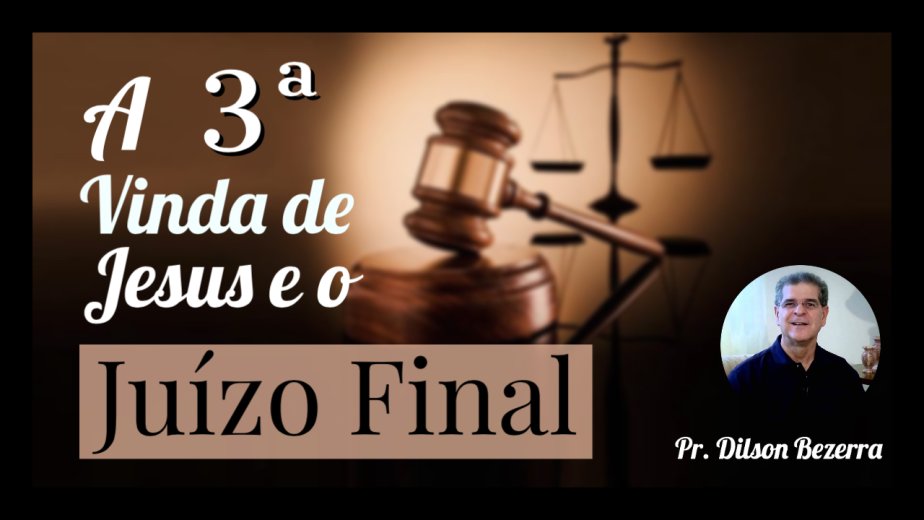 A 3ª Vinda de Jesus e o Juízo Final - Pr. Dilson Bezerra