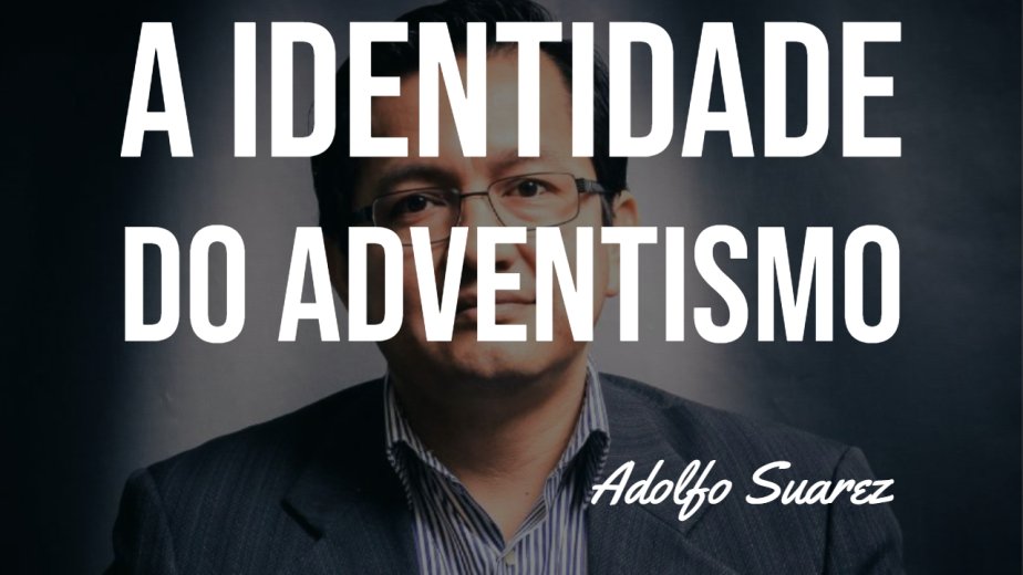 A Identidade do Adventismo 1 - Pr. Adolfo Suárez