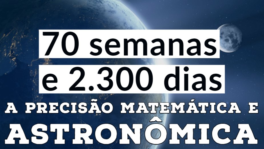 A Precisão Matemática e Astronômica - 2300 dias e 70 semanas