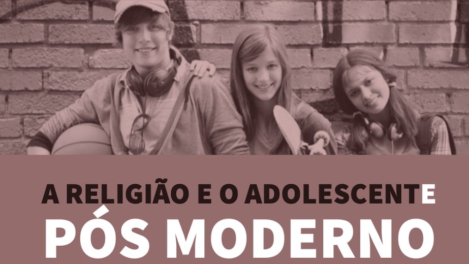 A Religião e o Adolescente Pós-Moderno