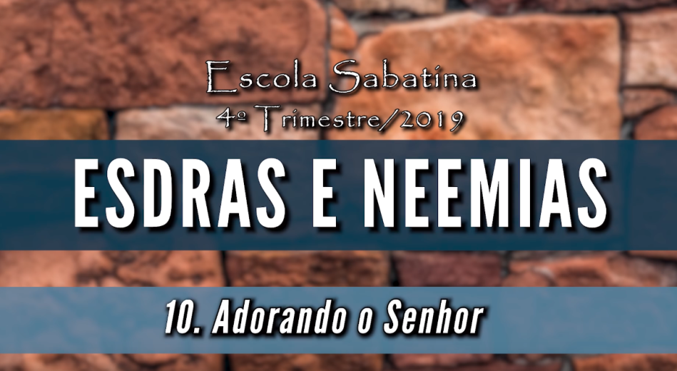 Adorando o Senhor Esdras e Neemias - Lição 10