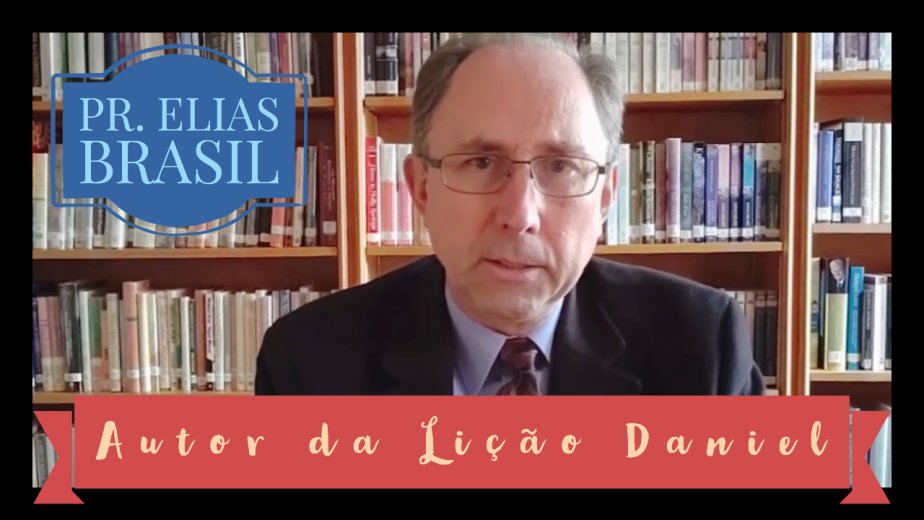 Apresentação do autor da Lição "Daniel" - Pr. Elias Brasil