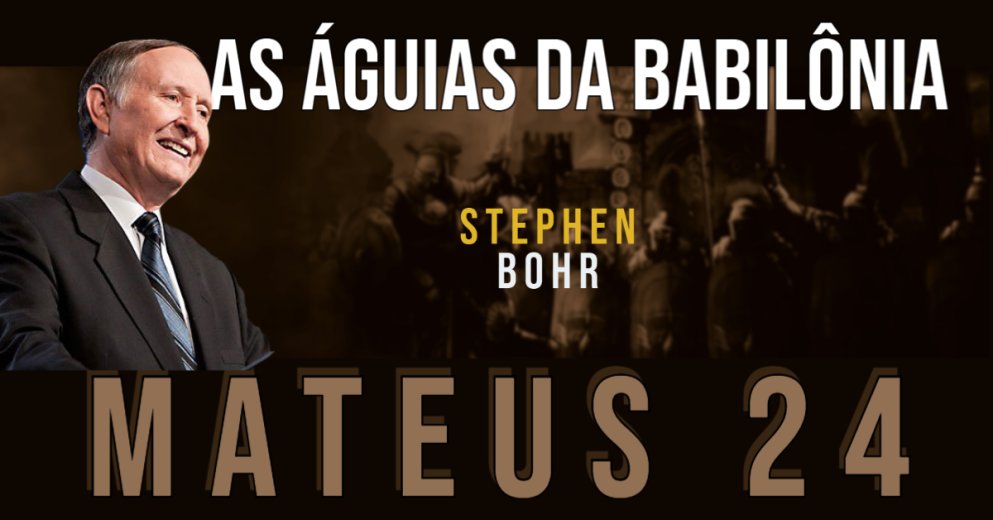 As Águias da Babilônia - Pastor Stephen Bohr - Mateus 24