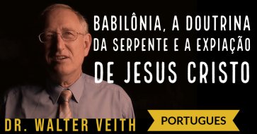 Babilônia, a doutrina da serpente e a expiação de Jesus Cristo - Walter Veith