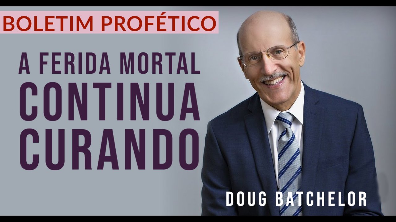 BOLETIM PROFÉTICO - A Ferida Mortal continua curando - Doug Batchelor