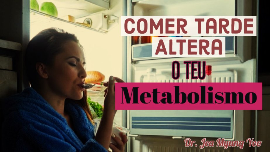 Comer Tarde Altera o teu Metabolismo - Dr. Jea Myung Yoo
