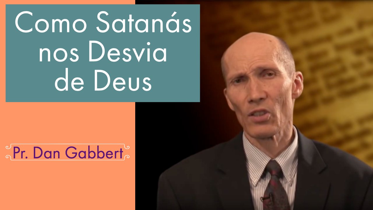 Como Satanás nos Desvia de Deus - Pr. Dan Gabbert