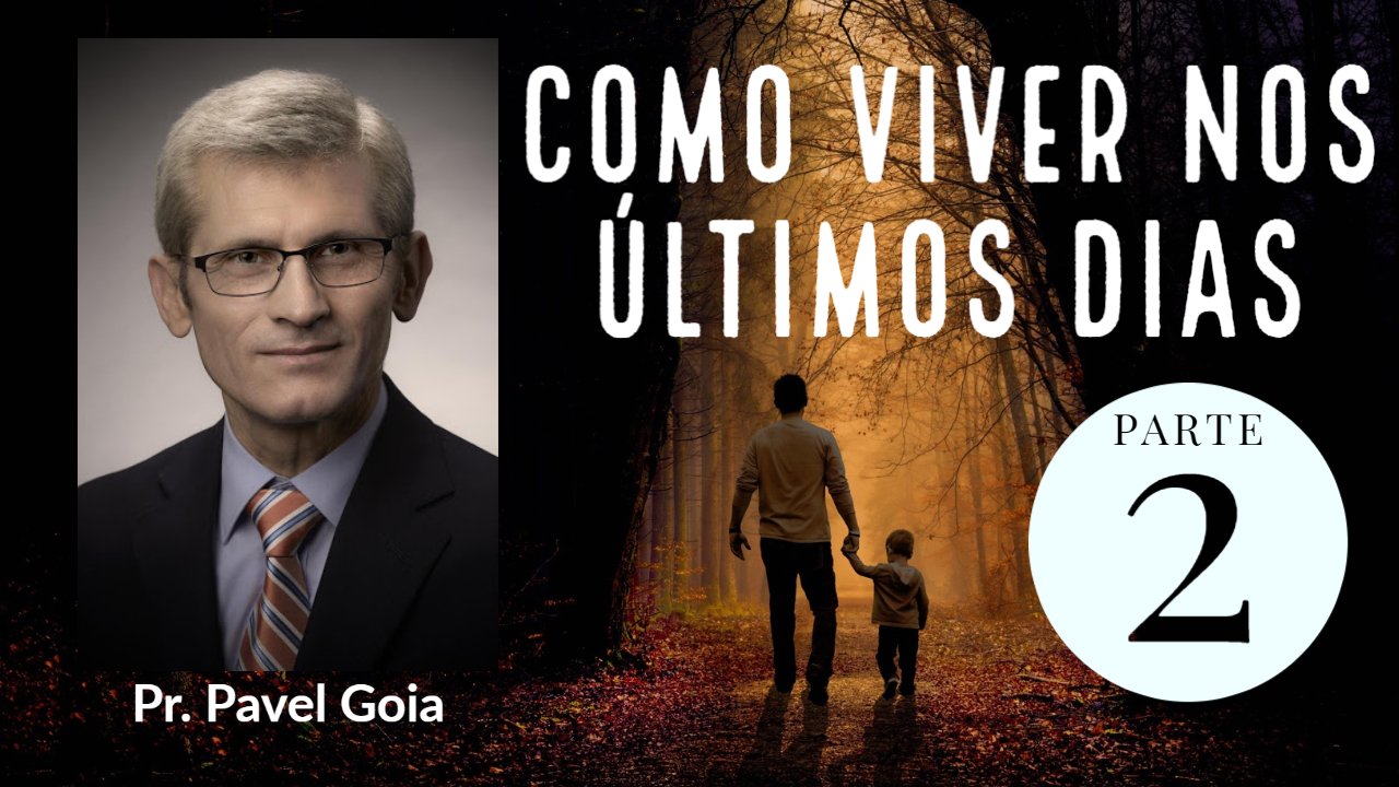 Como Viver nos Últimos Dias? - Pavel Goia - Parte 2