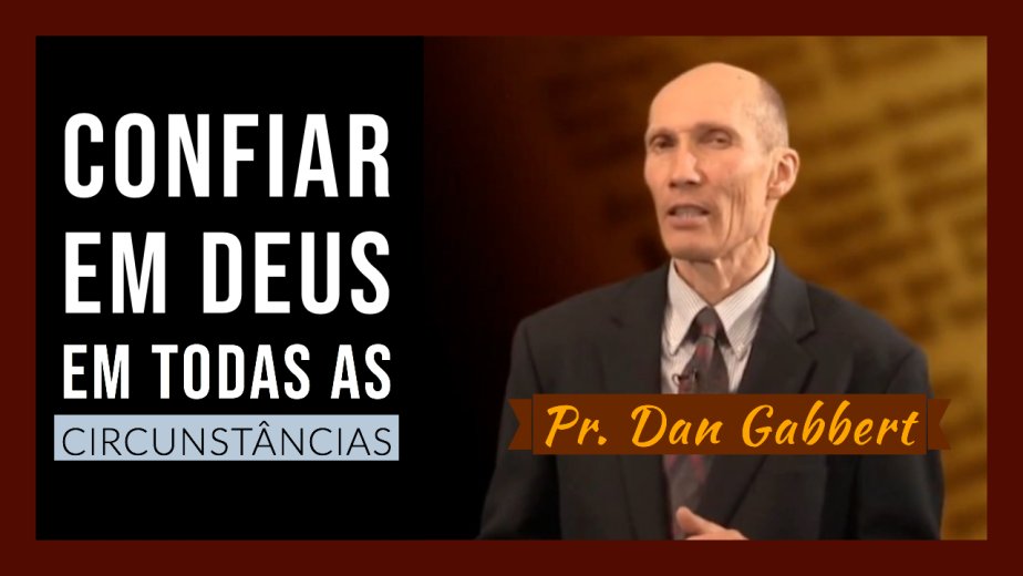 Confiar em Deus em Todas as Circunstâncias - Pr. Dan Gabbert