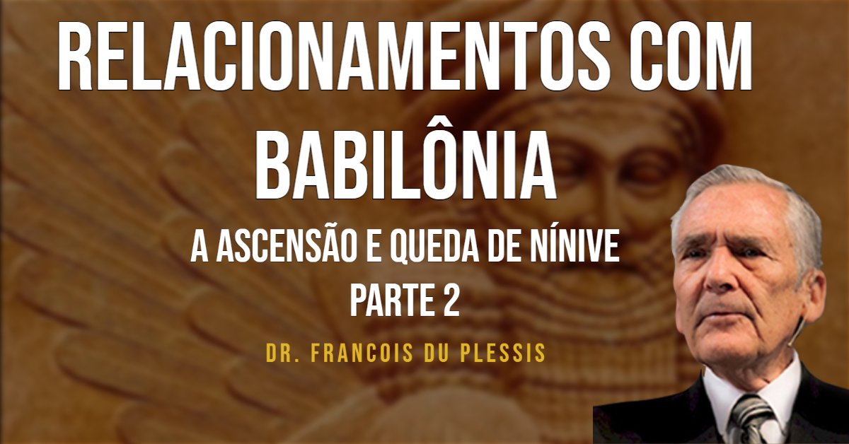 Dr. François du Plessis - Relacionamentos com Babilônia - A Ascensão e Queda de Nínive - Parte 3