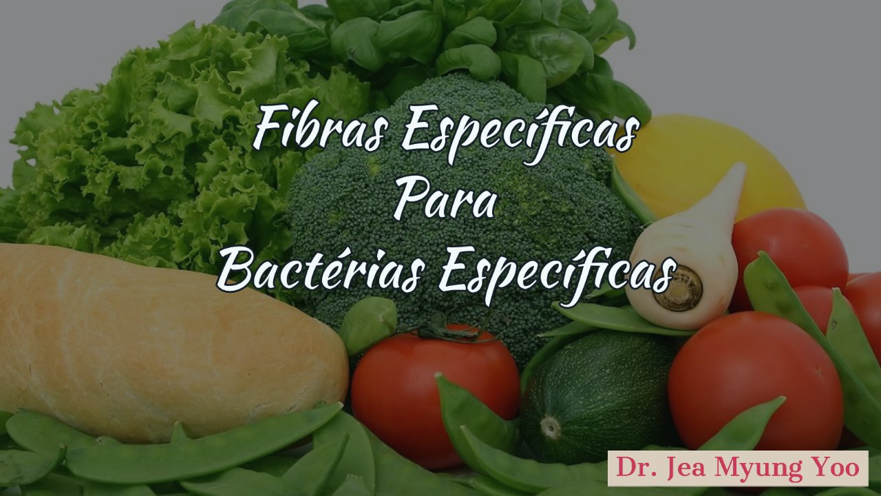 Fibras Específicas para Bactérias Específicas - Dr. Jea Myung Yoo