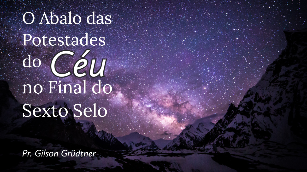 O Abalo das Potestades do Céu no Final do Sexto Selo - Pr. Gilson Grüdtner