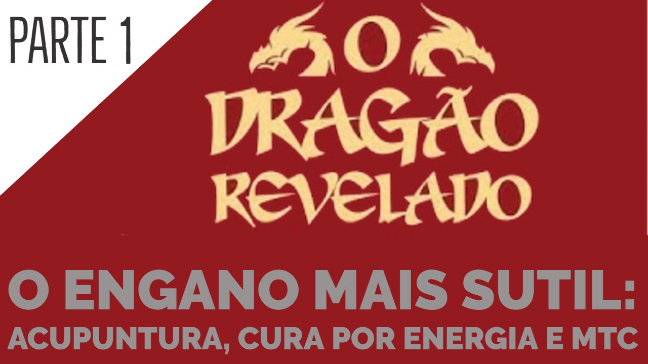 O Dragão Revelado - O Engano Mais Subtil: Acupuntura, Cura por Energia e MTC - Parte 1