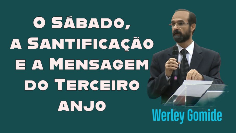 O Sa´bado, a Santificac¸a~o e a Mensagem do Terceiro anjo - Pr. Werley Gomide