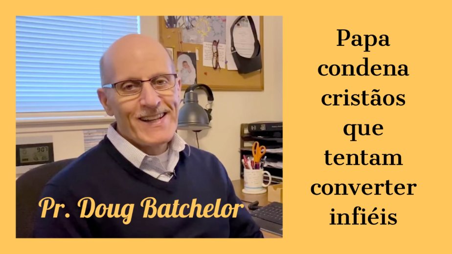 Papa Condena Cristãos que Tentam Converter Infiéis - Pr. Doug Batchelor