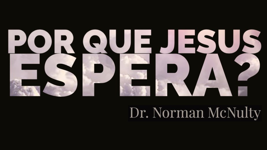 Por que Jesus Espera? - Dr. Norman McNulty
