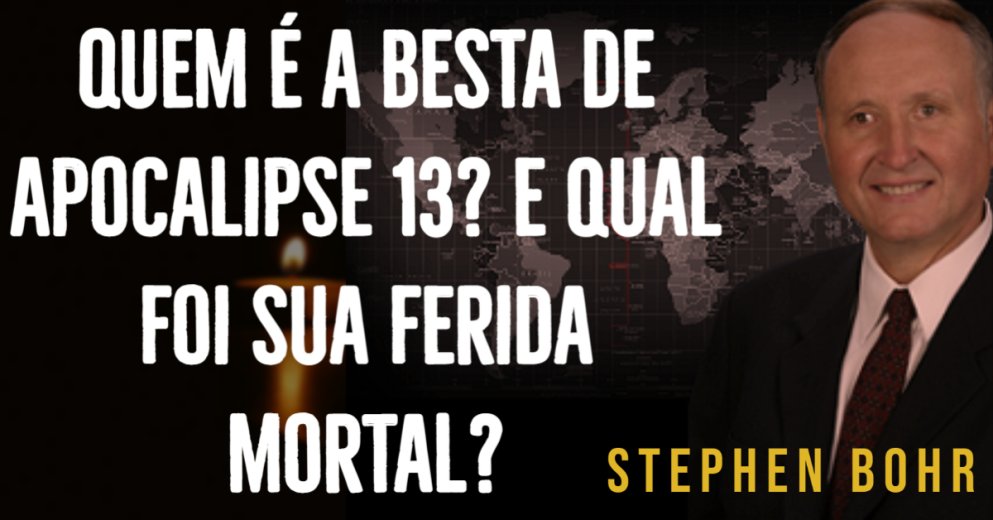 Quem é a Besta de Apocalipse 13 e Qual foi sua Ferida Mortal - Pr. Stephen Bohr