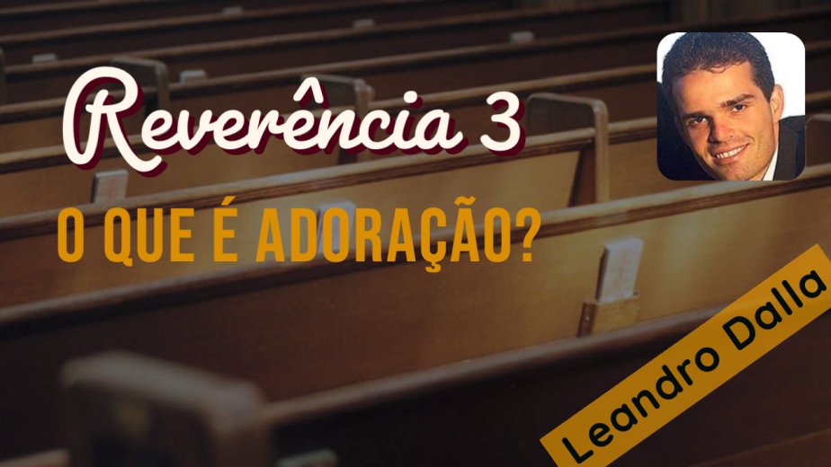 Reverência 3 - O que é adoração? - Leandro Dalla