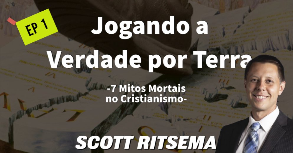 Scott Ritsema - Jogando a Verdade por Terra - 7 Mitos Mortais no Cristianismo - EP 1