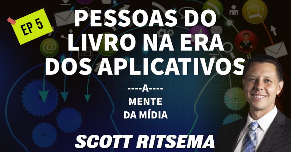 Scott Ritsema - Pessoas do livro na era do aplicativo - A Mente da Mídia EP 5