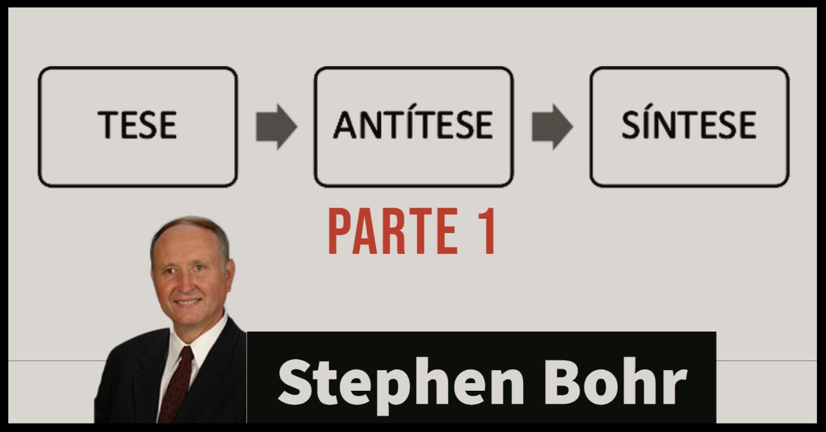 Tese, Antítese, Síntese - Stephen Bohr - PARTE 1