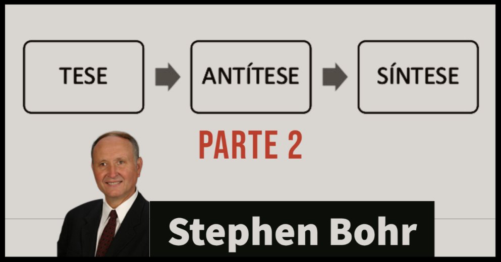 Tese, Antítese, Síntese - Stephen Bohr - PARTE 2