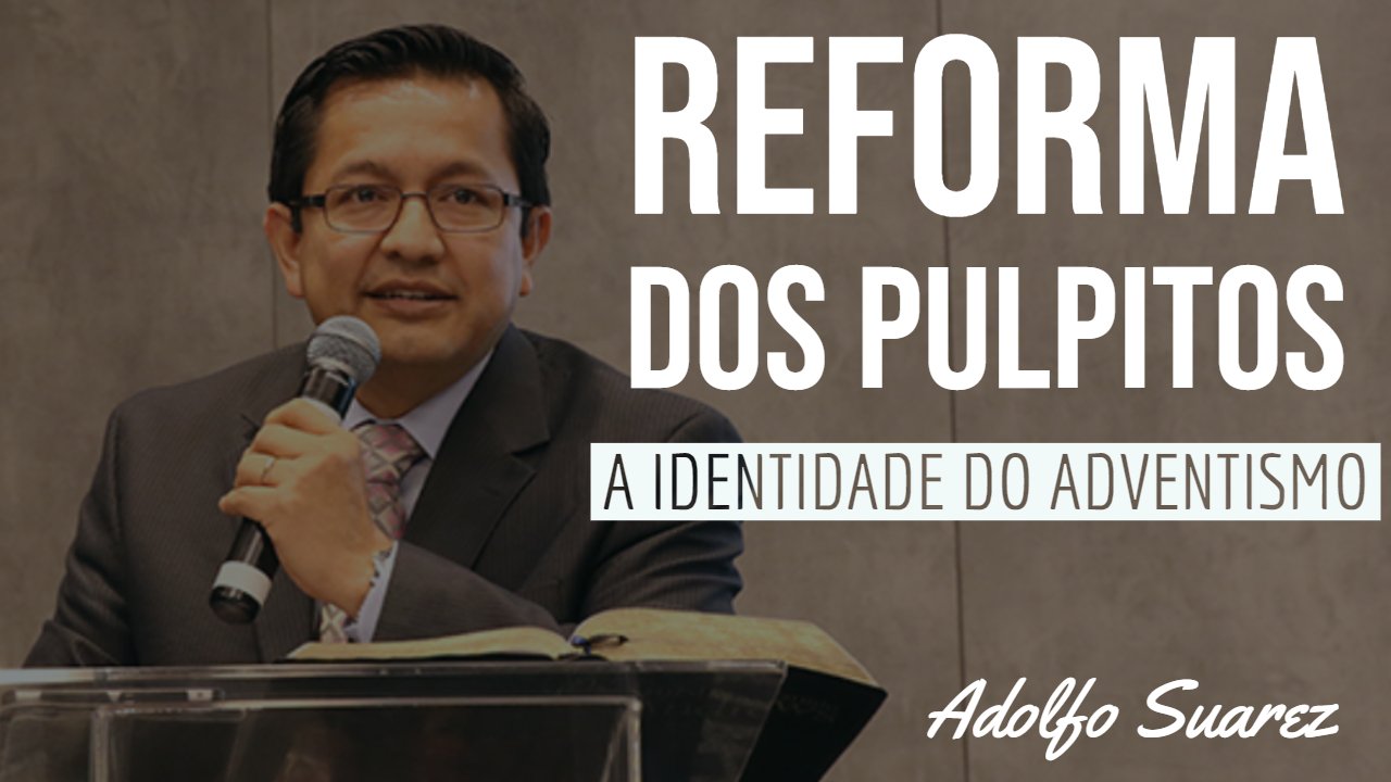 Urgente Reforma dos Púlpitos - A Identidade do Adventismo - 2