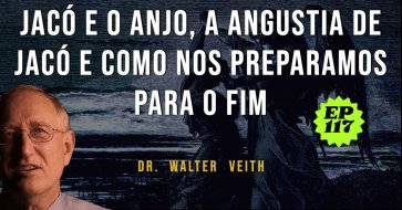 Walter Veith -Jacó e o anjo, a Angustia de Jacó e como nos prepararmos para o fim - EP 117