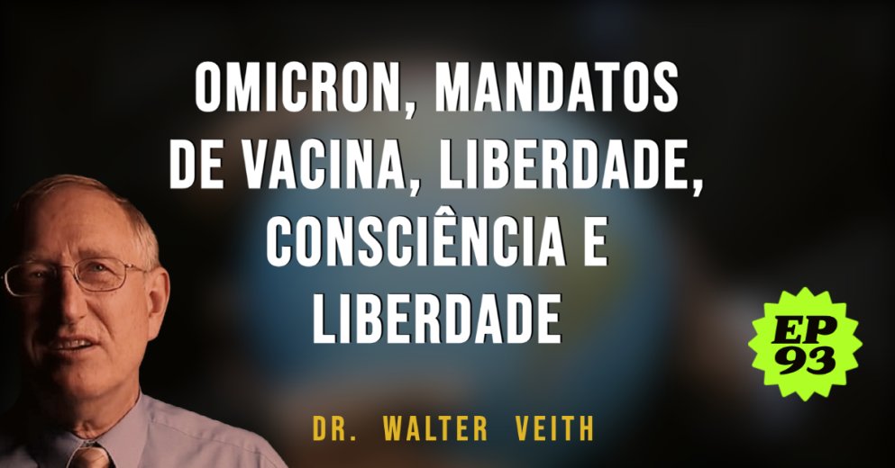WALTER VEITH - OMICRON, MANDATOS DE VACINA, LIBERDADE, CONSCIÊNCIA E LIBERDADE - EP 93